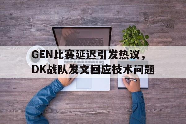 九游体育-GEN比赛延迟引发热议，DK战队发文回应技术问题