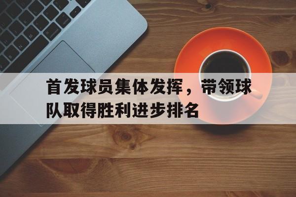 九游体育官网-首发球员集体发挥，带领球队取得胜利进步排名