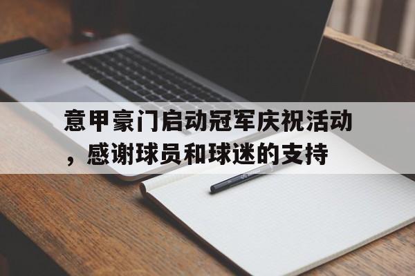 九游体育app-意甲豪门启动冠军庆祝活动，感谢球员和球迷的支持
