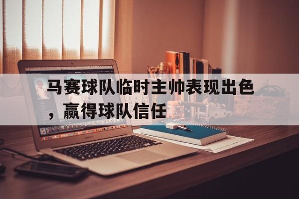 九游体育下载-马赛球队临时主帅表现出色，赢得球队信任